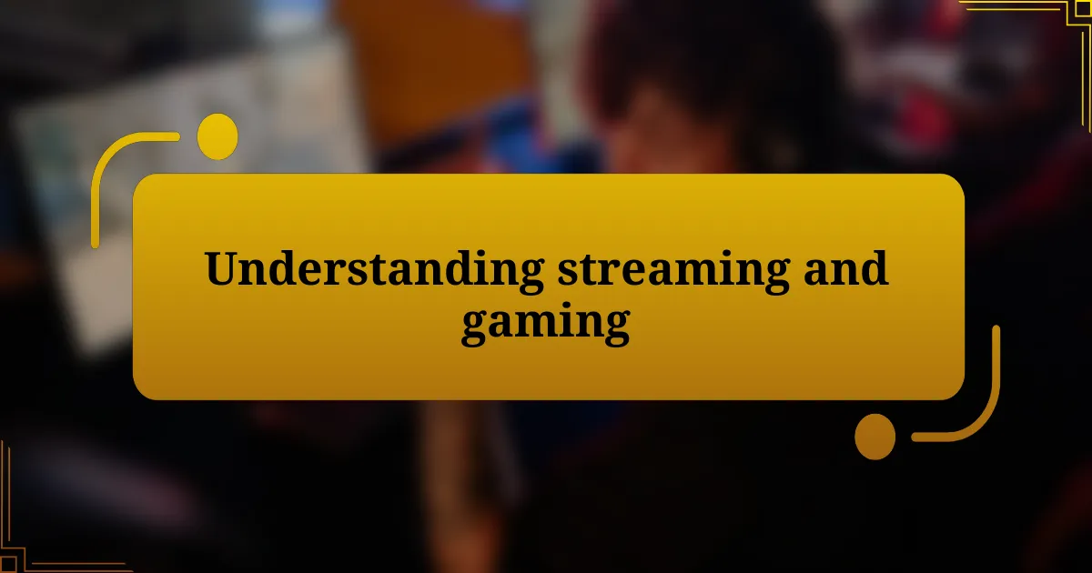 Understanding streaming and gaming