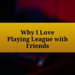 Why I Love Playing League with Friends