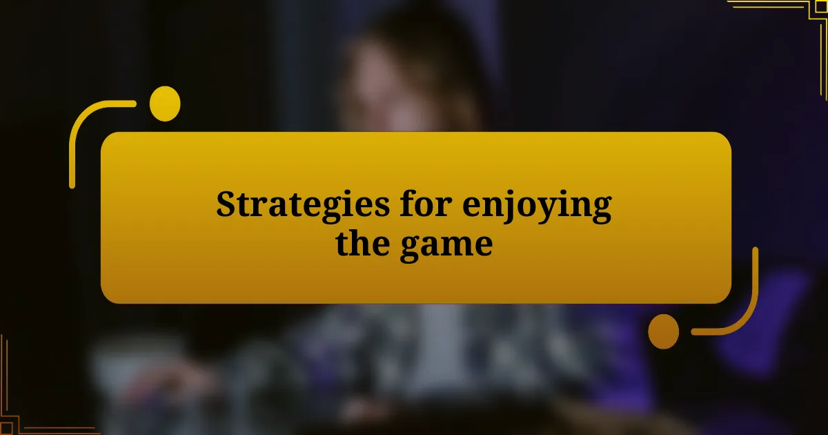 Strategies for enjoying the game