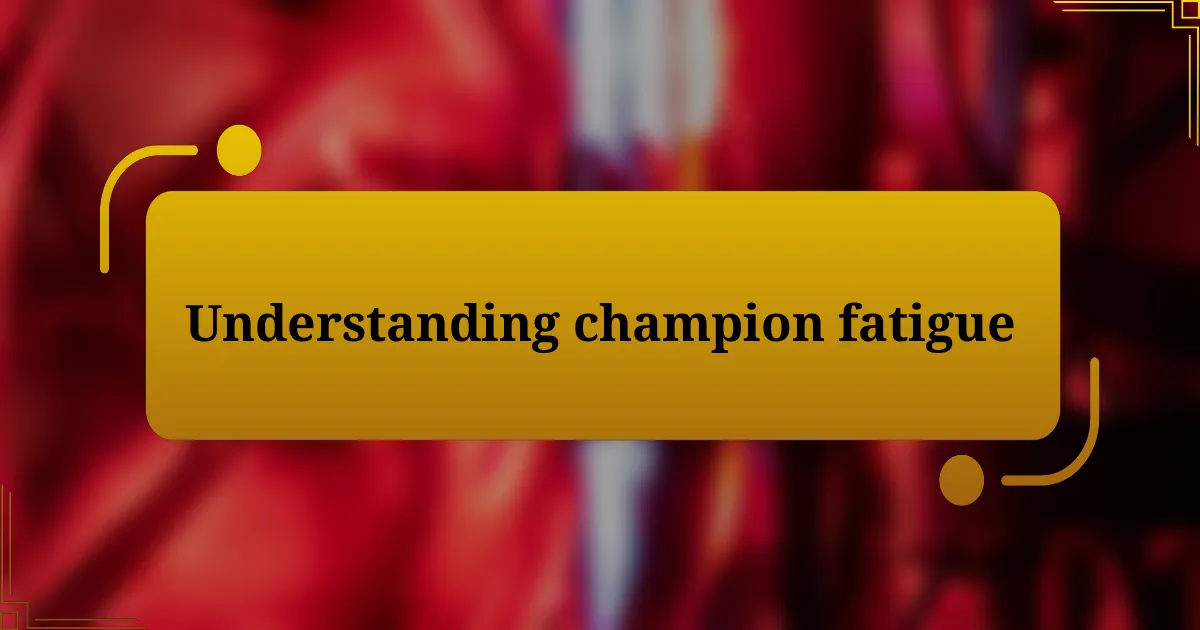 Understanding champion fatigue