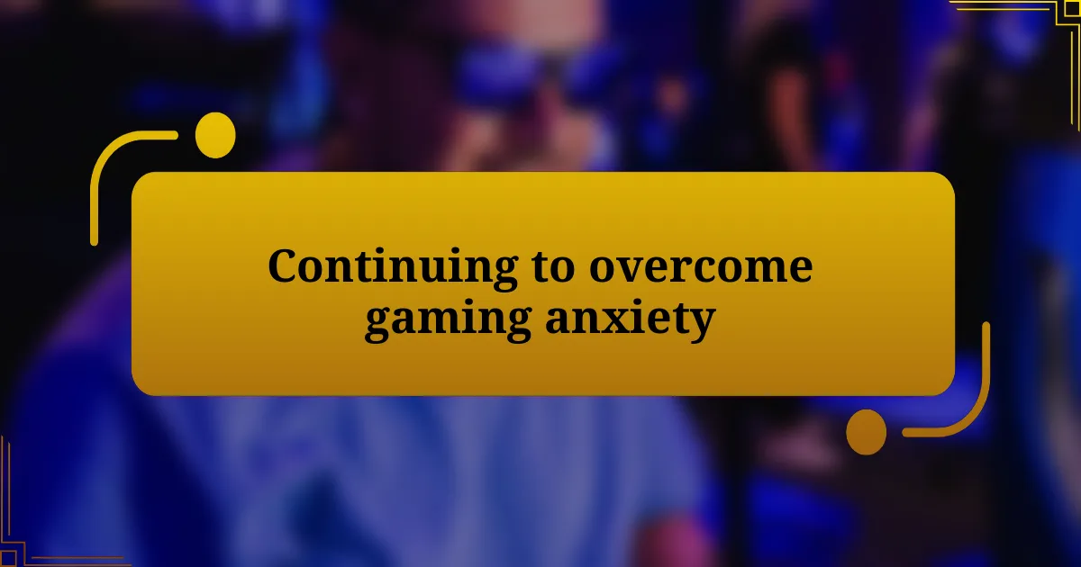 Continuing to overcome gaming anxiety