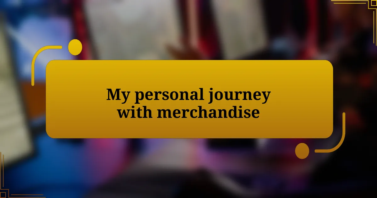 My personal journey with merchandise