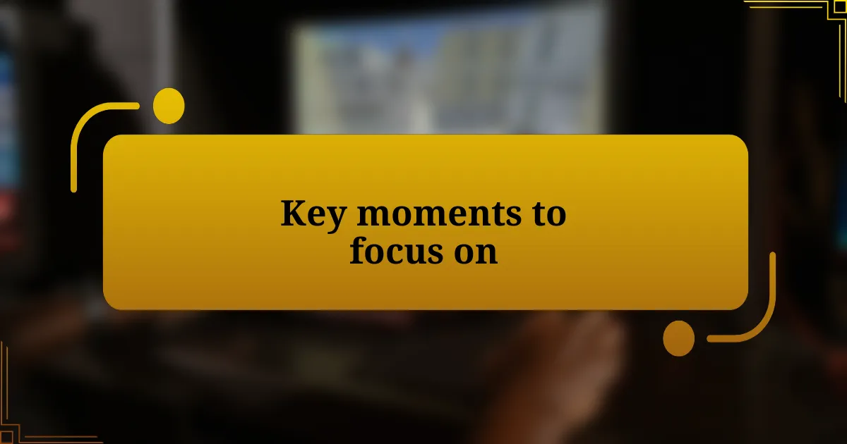 Key moments to focus on