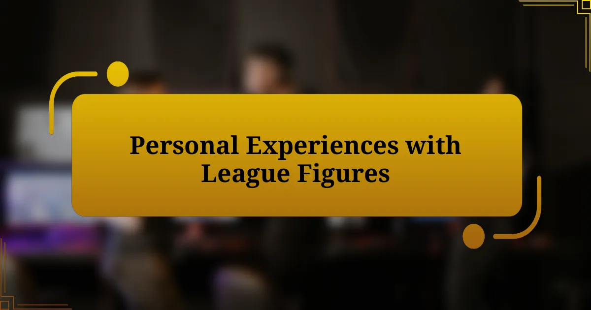 Personal Experiences with League Figures